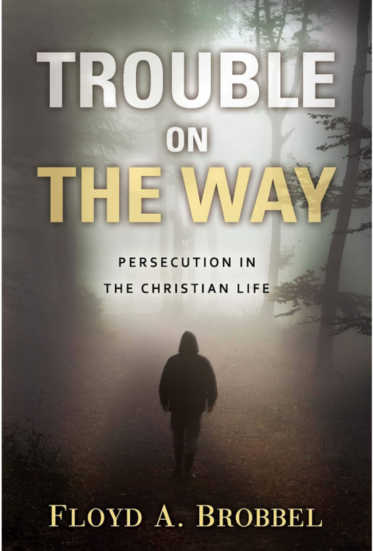 Trouble on the Way. Persecution in the Christian Life by Floyd A. Brobbel
